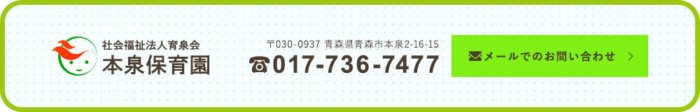 社会福祉法人育泉会 本泉保育園　TEL：017-736-7477　メールでのお問い合わせ